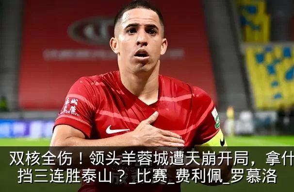 双核全伤！领头羊蓉城遭天崩开局，拿什么阻挡三连胜泰山？_比赛_费利佩_罗慕洛