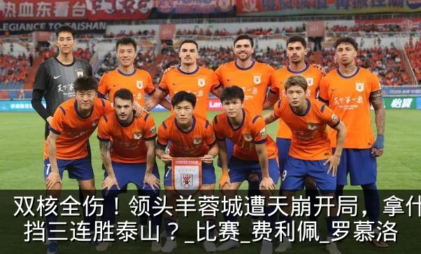 双核全伤！领头羊蓉城遭天崩开局，拿什么阻挡三连胜泰山？_比赛_费利佩_罗慕洛