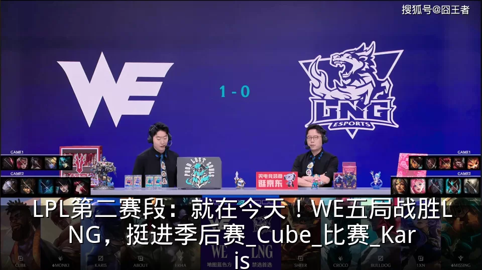 LPL第二赛段：就在今天！WE五局战胜LNG，挺进季后赛_Cube_比赛_Karis