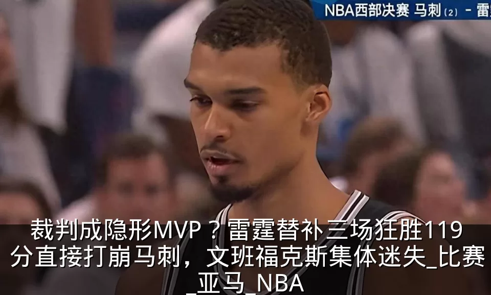 裁判成隐形MVP？雷霆替补三场狂胜119分直接打崩马刺，文班福克斯集体迷失_比赛_亚马_NBA