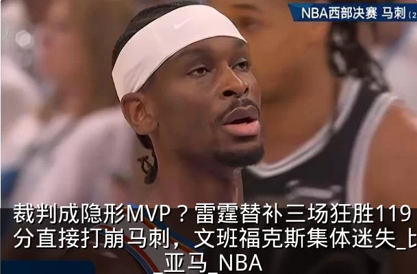 裁判成隐形MVP？雷霆替补三场狂胜119分直接打崩马刺，文班福克斯集体迷失_比赛_亚马_NBA